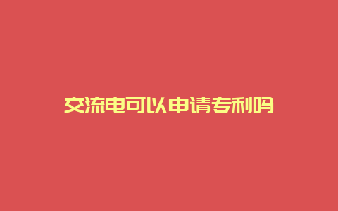 交流电可以申请专利吗__必博Bibo知识_第1张