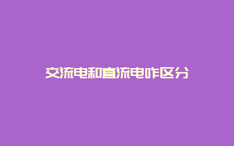 交流电和直流电咋区分__必博Bibo知识_第1张