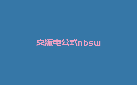 交流电公式nbsw__必博Bibo知识_第1张