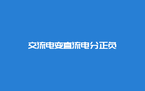 交流电变直流电分正负__必博Bibo知识_第1张