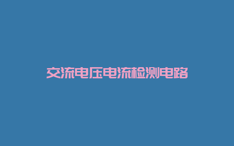 交流电压电流检测电路__必博Bibo知识_第1张