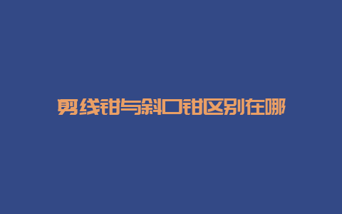 剪线钳与斜口钳区别在哪__必博Bibo手艺_第1张