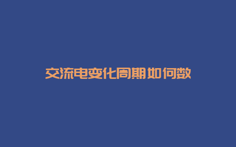 交流电转变周期怎样数__必博Bibo知识_第1张