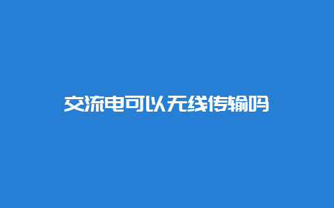 交流电可以无线传输吗__必博Bibo知识_第1张