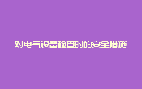 对电气装备检查时的清静步伐__必博Bibo手艺_第1张