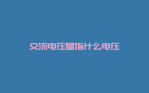 交流电压是指什么电压__必博Bibo知识_第1张