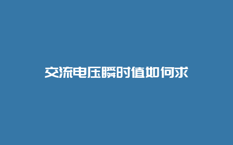 交流电压瞬时值怎样求__必博Bibo知识_第1张