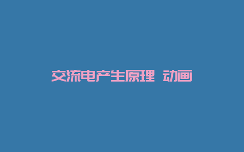 交流电爆发原理 动画__必博Bibo知识_第1张