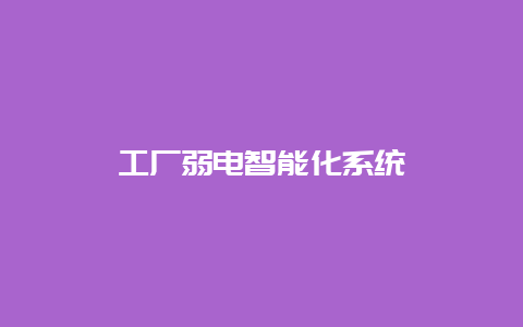 工厂弱电智能化系统__必博Bibo手艺_第1张