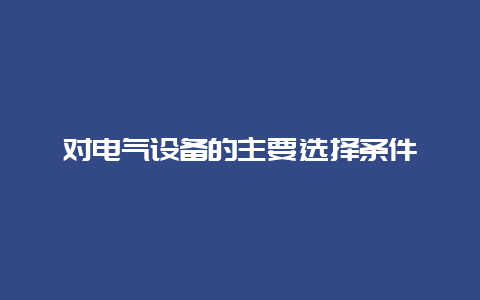 对电气装备的主要选择条件__必博Bibo手艺_第1张