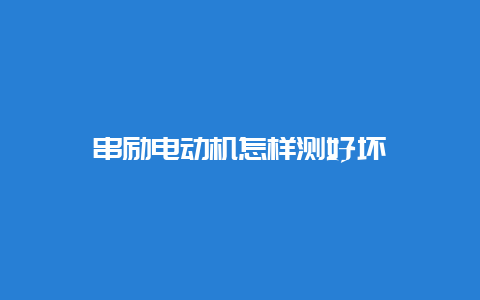 串励电念头怎样测优劣__必博Bibo手艺_第1张