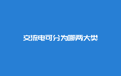 交流电可分为哪两大类__必博Bibo知识_第1张