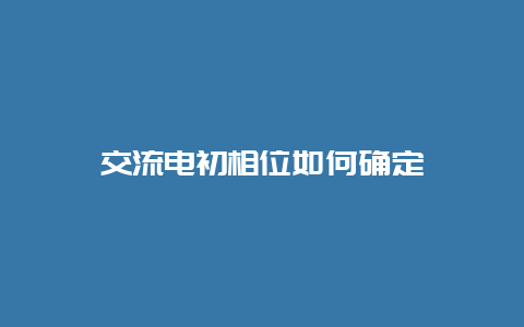 交流电初相位怎样确定__必博Bibo知识_第1张