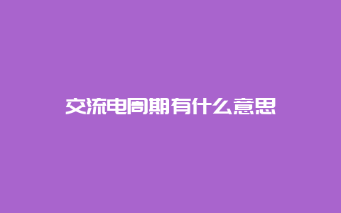 交流电周期有什么意思__必博Bibo知识_第1张