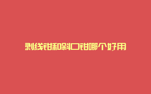 剥线钳和斜口钳哪个好用__必博Bibo手艺_第1张