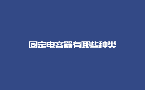 牢靠电容器有哪些种类__必博Bibo手艺_第1张