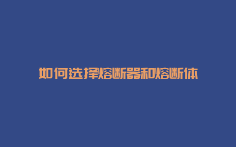 怎样选择熔断器和熔断体__必博Bibo手艺_第1张