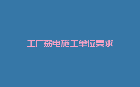 工厂弱电施工单位要求__必博Bibo手艺_第1张