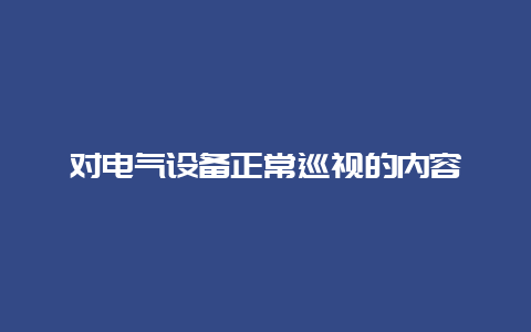 对电气装备正常巡视的内容__必博Bibo手艺_第1张