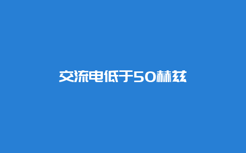 交流电低于50赫兹__必博Bibo知识_第1张