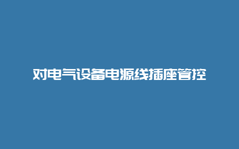 对电气装备电源线插座管控__必博Bibo手艺_第1张