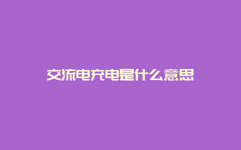 交流电充电是什么意思__必博Bibo知识_第1张