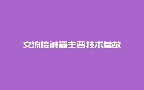 交流接触器主要手艺参数__必博Bibo手艺_第1张