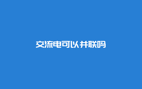 交流电可以并联吗__必博Bibo知识_第1张