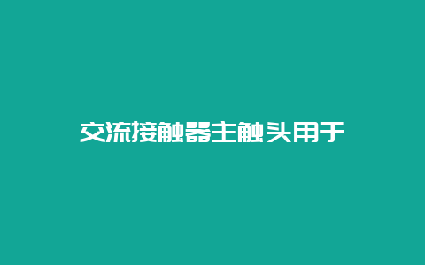 交流接触器主触头用于__必博Bibo手艺_第1张