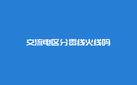 交流电区分零线前方吗__必博Bibo知识_第1张