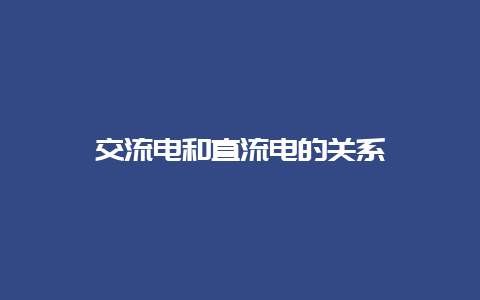 交流电和直流电的关系__必博Bibo知识_第1张