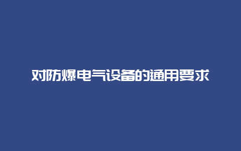 对防爆电气装备的通用要求__必博Bibo手艺_第1张