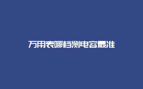 万用表哪档测电容最准__必博Bibo手艺_第1张