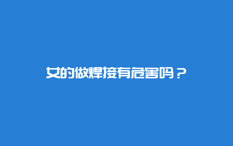 女的做焊接有危害吗？__必博Bibo手艺_第1张