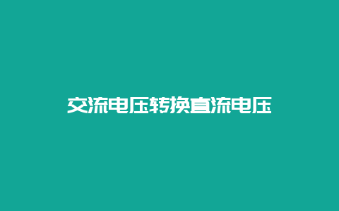 交流电压转换直流电压__必博Bibo知识_第1张