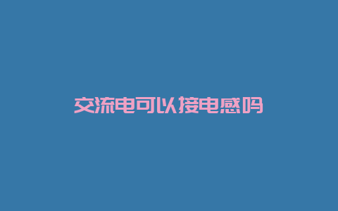 交流电可以接电感吗__必博Bibo知识_第1张