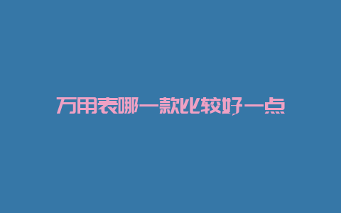 万用表哪一款较量好一点__必博Bibo手艺_第1张