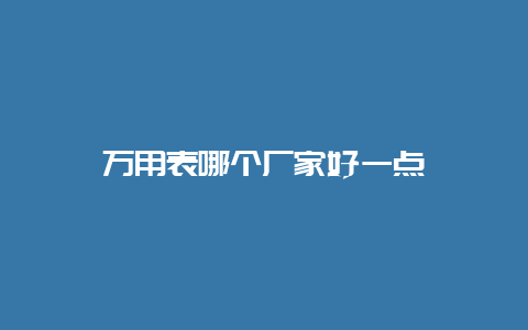 万用表哪个厂家好一点__必博Bibo手艺_第1张