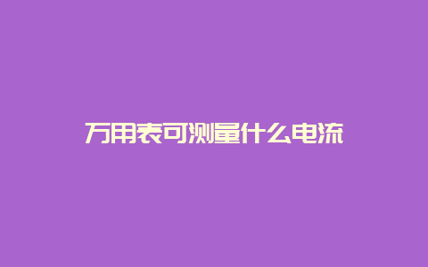 万用表可丈量什么电流__必博Bibo手艺_第1张