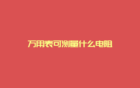 万用表可丈量什么电阻__必博Bibo手艺_第1张