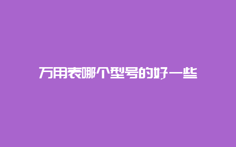 万用表哪个型号的好一些__必博Bibo手艺_第1张