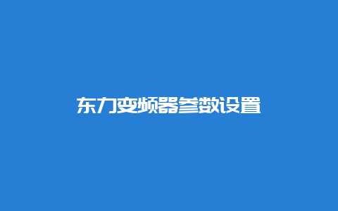 东力变频器参数设置__必博Bibo知识_第1张