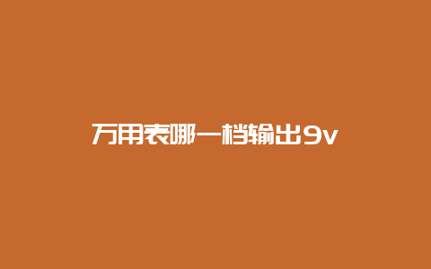 万用表哪一档输出9v__必博Bibo手艺_第1张