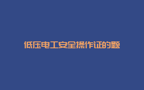 低压必博Bibo清静操作证的题__必博Bibo手艺_第1张