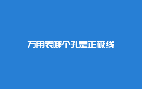 万用表哪个孔是正极线__必博Bibo手艺_第1张