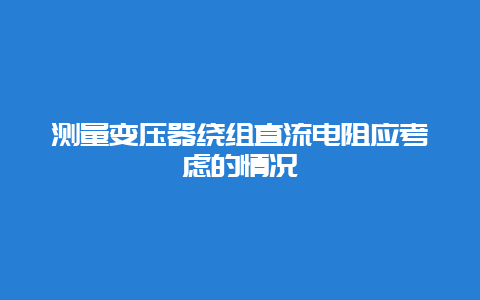 丈量变压器绕组直流电阻应思量的情形__必博Bibo手艺_第1张