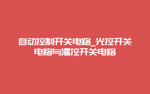 自动控制开关电路_光控开关电路与温控开关电路__必博Bibo知识_第1张