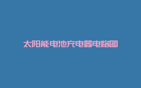 太阳能电池充电器电路图__必博Bibo手艺_第1张