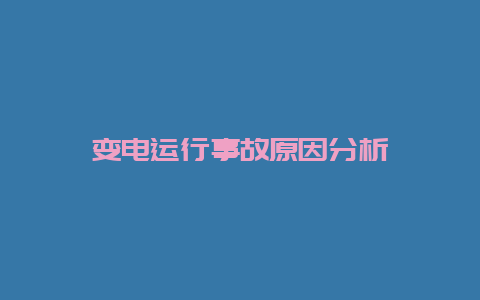 变电运行事故缘故原由剖析__必博Bibo手艺_第1张