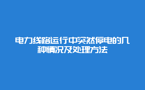 电力线路运行中突然停电的几种情形及处置惩罚要领__必博Bibo手艺_第1张